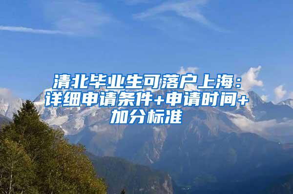 清北毕业生可落户上海：详细申请条件+申请时间+加分标准