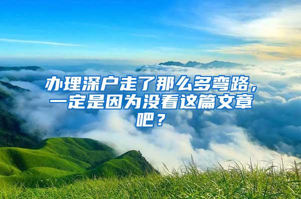 办理深户走了那么多弯路，一定是因为没看这篇文章吧？