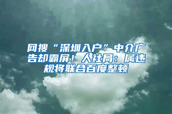 网搜“深圳入户”中介广告却霸屏！人社局：属违规将联合百度整顿