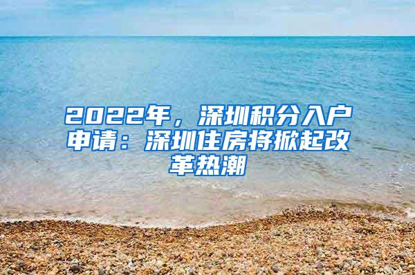 2022年，深圳积分入户申请：深圳住房将掀起改革热潮