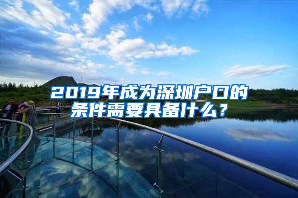 2019年成为深圳户口的条件需要具备什么？