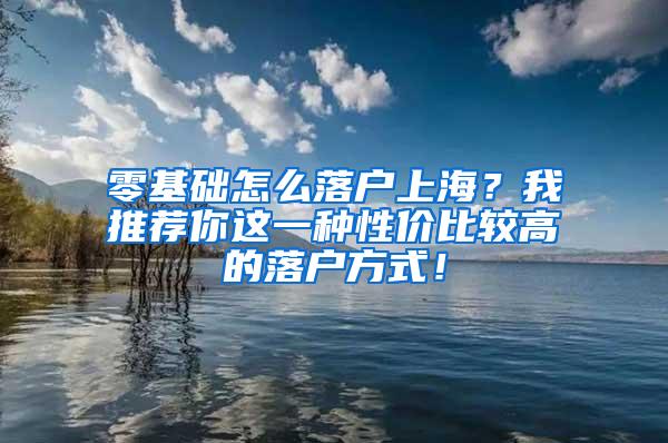 零基础怎么落户上海？我推荐你这一种性价比较高的落户方式！