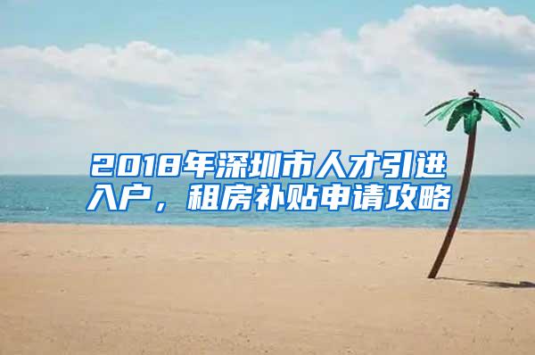 2018年深圳市人才引进入户，租房补贴申请攻略