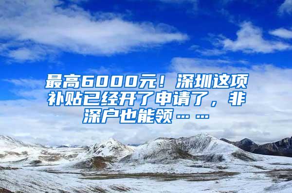 最高6000元！深圳这项补贴已经开了申请了，非深户也能领……