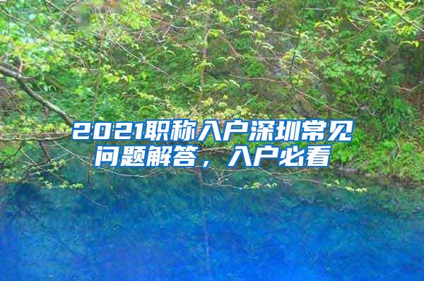 2021职称入户深圳常见问题解答，入户必看