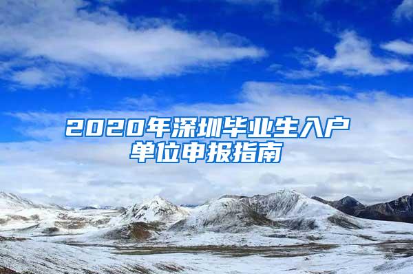 2020年深圳毕业生入户单位申报指南