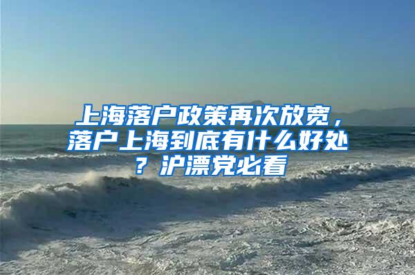 上海落户政策再次放宽，落户上海到底有什么好处？沪漂党必看