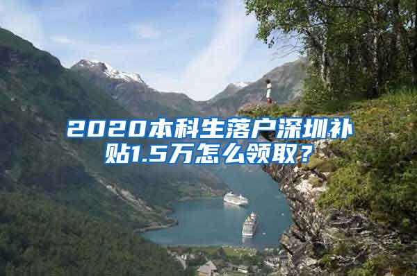 2020本科生落户深圳补贴1.5万怎么领取？