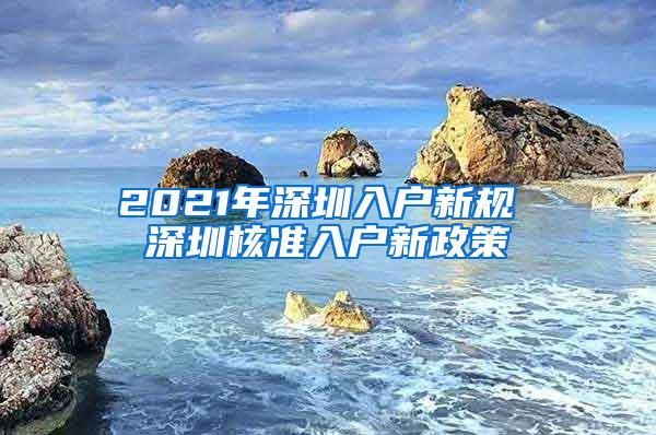 2021年深圳入户新规 深圳核准入户新政策