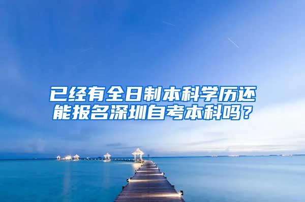 已经有全日制本科学历还能报名深圳自考本科吗？