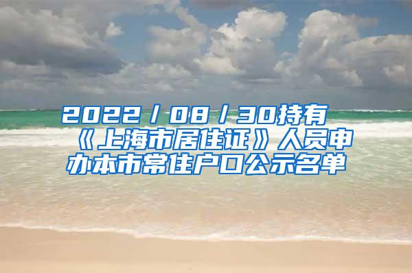 2022／08／30持有《上海市居住证》人员申办本市常住户口公示名单