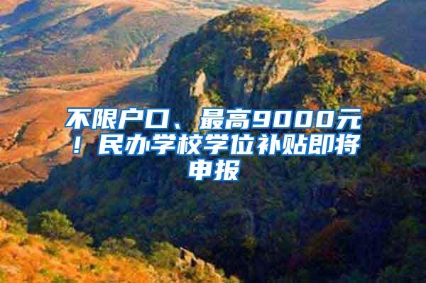 不限户口、最高9000元！民办学校学位补贴即将申报