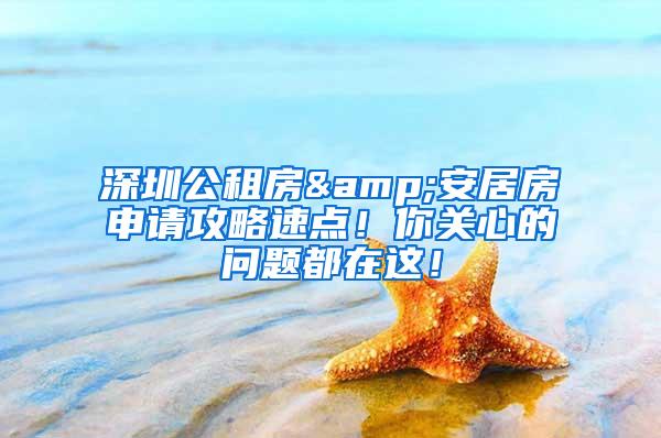 深圳公租房&安居房申请攻略速点！你关心的问题都在这！