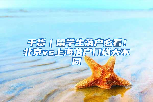 干货｜留学生落户必看！北京vs上海落户门槛大不同