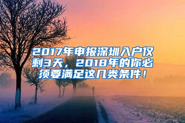 2017年申报深圳入户仅剩3天，2018年的你必须要满足这几类条件！