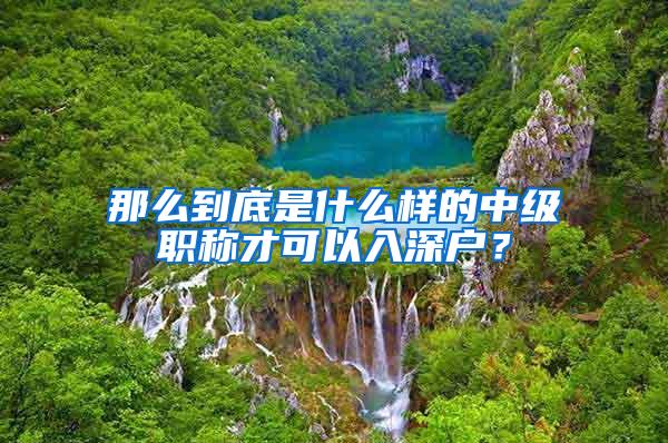 那么到底是什么样的中级职称才可以入深户？