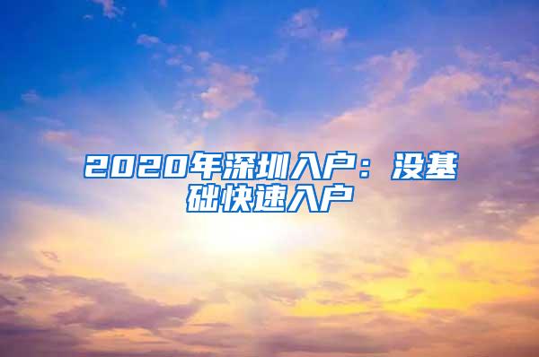 2020年深圳入户：没基础快速入户