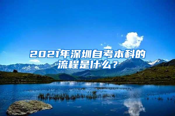 2021年深圳自考本科的流程是什么？