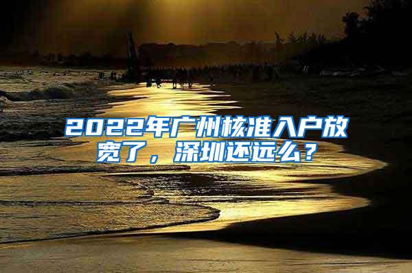 2022年广州核准入户放宽了，深圳还远么？