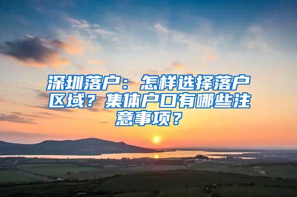 深圳落户：怎样选择落户区域？集体户口有哪些注意事项？