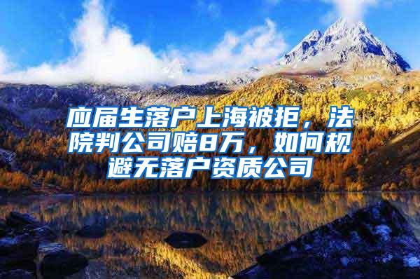 应届生落户上海被拒，法院判公司赔8万，如何规避无落户资质公司