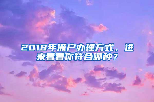 2018年深户办理方式，进来看看你符合哪种？