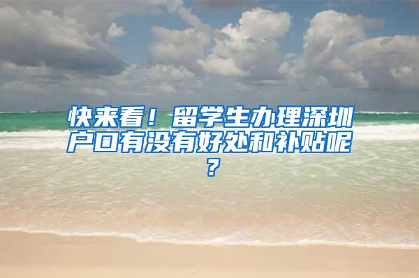 快来看！留学生办理深圳户口有没有好处和补贴呢？