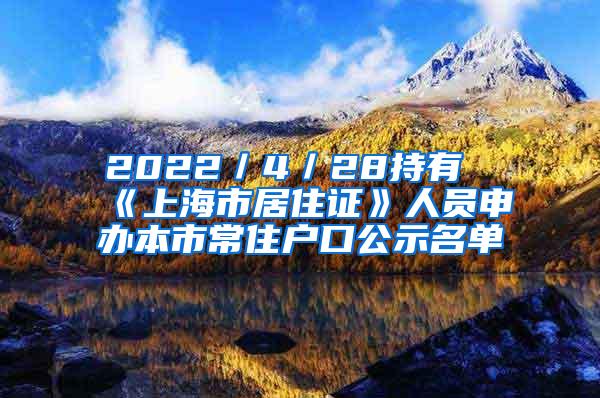 2022／4／28持有《上海市居住证》人员申办本市常住户口公示名单