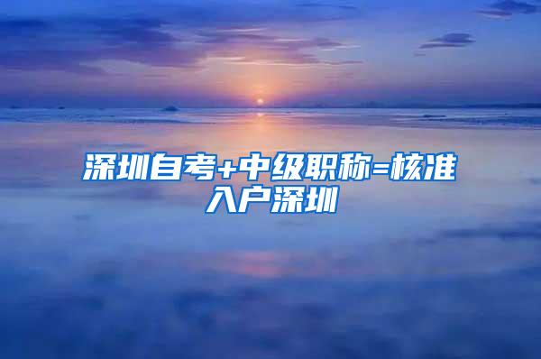 深圳自考+中级职称=核准入户深圳