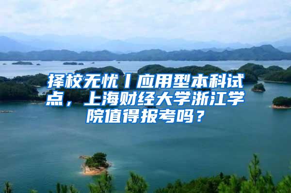 择校无忧丨应用型本科试点，上海财经大学浙江学院值得报考吗？