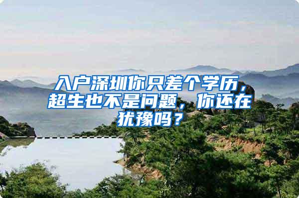 入户深圳你只差个学历，超生也不是问题，你还在犹豫吗？