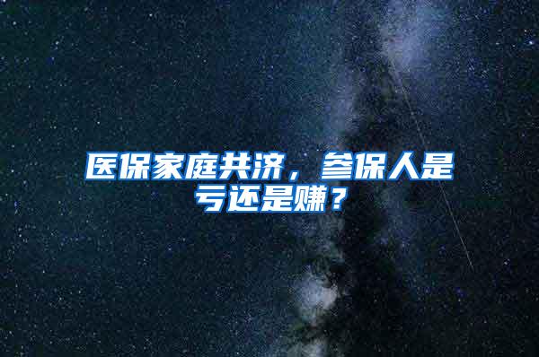 医保家庭共济，参保人是亏还是赚？