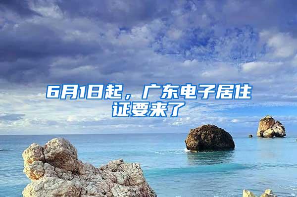 6月1日起，广东电子居住证要来了