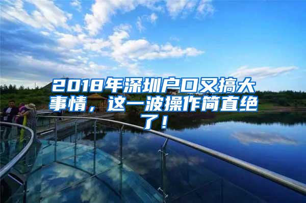 2018年深圳户口又搞大事情，这一波操作简直绝了！