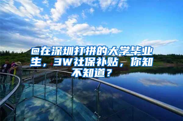 @在深圳打拼的大学毕业生，3W社保补贴，你知不知道？