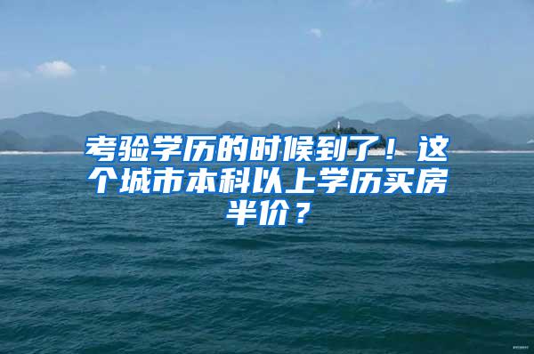 考验学历的时候到了！这个城市本科以上学历买房半价？