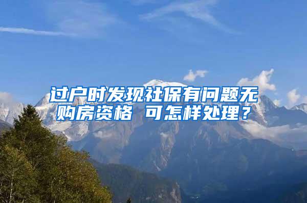 过户时发现社保有问题无购房资格 可怎样处理？