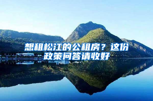 想租松江的公租房？这份政策问答请收好→