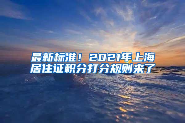 最新标准！2021年上海居住证积分打分规则来了