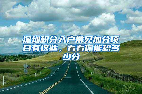 深圳积分入户常见加分项目有这些，看看你能积多少分