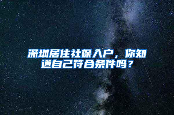 深圳居住社保入户，你知道自己符合条件吗？