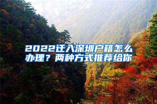 2022迁入深圳户籍怎么办理？两种方式推荐给你