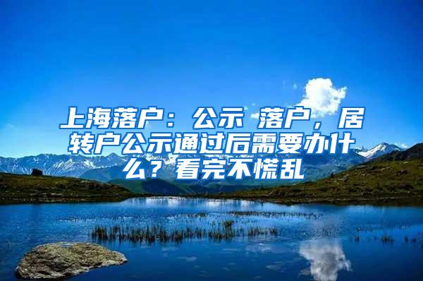 上海落户：公示≠落户，居转户公示通过后需要办什么？看完不慌乱