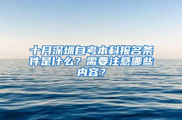 十月深圳自考本科报名条件是什么？需要注意哪些内容？