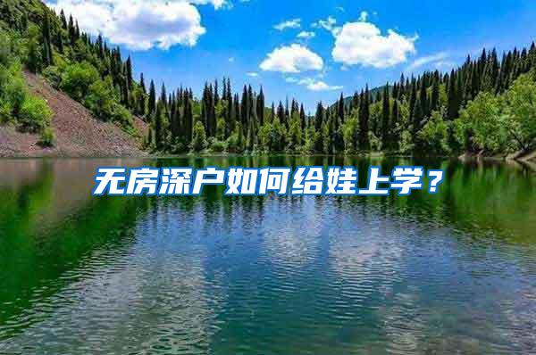 无房深户如何给娃上学？