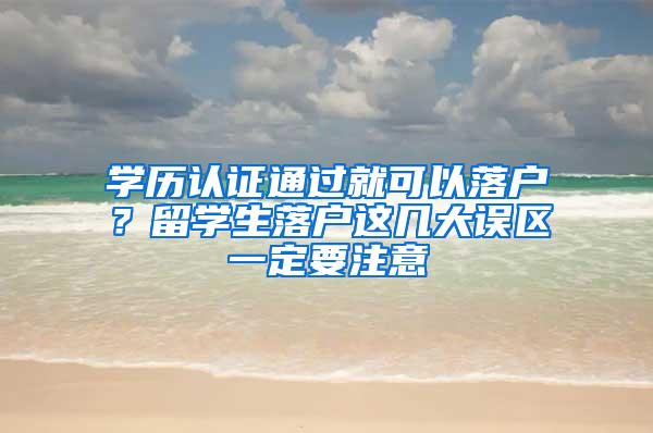 学历认证通过就可以落户？留学生落户这几大误区一定要注意