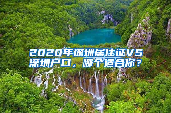 2020年深圳居住证VS深圳户口，哪个适合你？