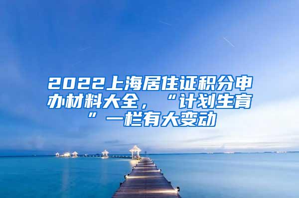 2022上海居住证积分申办材料大全，“计划生育”一栏有大变动