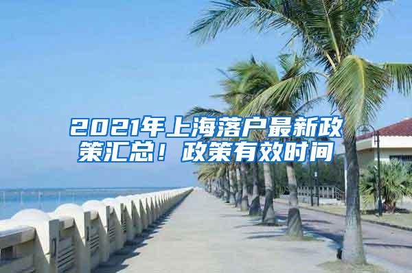 2021年上海落户最新政策汇总！政策有效时间