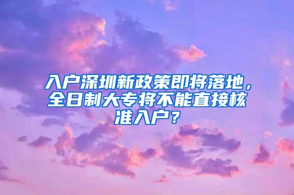 入户深圳新政策即将落地，全日制大专将不能直接核准入户？